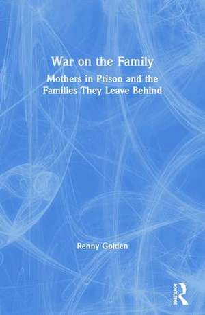 War on the Family: Mothers in Prison and the Families They Leave Behind de Renny Golden