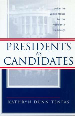 Presidents as Candidates: Inside the White House for the Presidential Campaign de Kathryn D. Tenpas