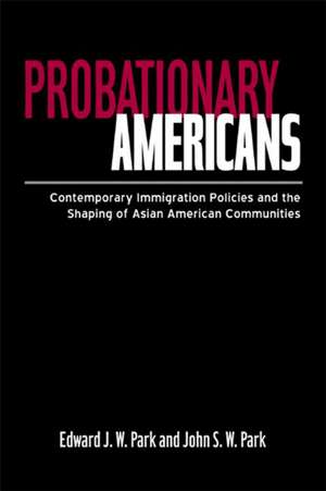 Probationary Americans: Contemporary Immigration Policies and the Shaping of Asian American Communities de John SW Park