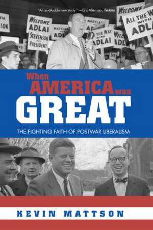 When America Was Great: The Fighting Faith of Liberalism in Post-War America de Kevin Mattson