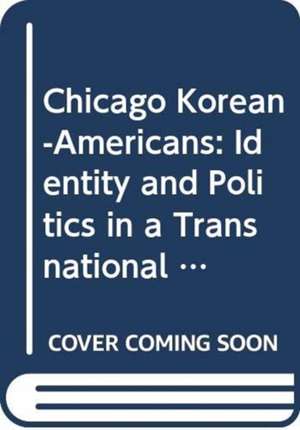 Chicago Korean-Americans: Identity and Politics in a Transnational Community de Jung-Sun Park