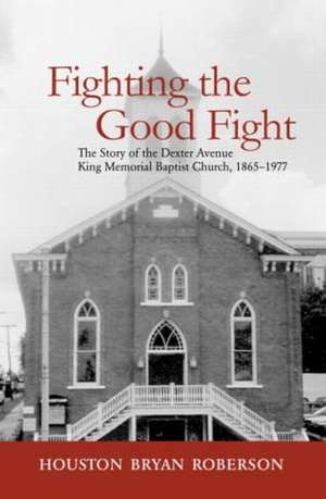 Fighting the Good Fight: The Story of the Dexter Avenue King Memorial Baptist Church, 1865-1977 de Houston Bryan Roberson