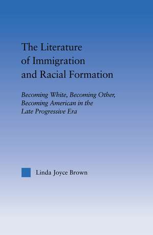 The Literature of Immigration and Racial Formation: Becoming White, Becoming Other, Becoming American in the Late Progressive Era de Linda Joyce Brown