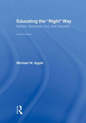 Educating the Right Way: Markets, Standards, God, and Inequality de Michael W. Apple