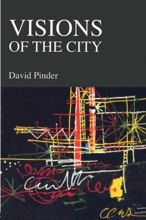 Visions of the City: Utopianism, Power and Politics in Twentieth Century Urbanism de David Pinder