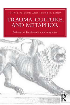 Trauma, Culture, and Metaphor: Pathways of Transformation and Integration de John P. Wilson