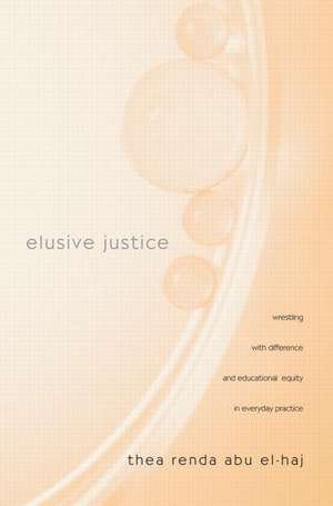 Elusive Justice: Wrestling with Difference and Educational Equity in Everyday Practice de Thea Renda Abu El-Haj