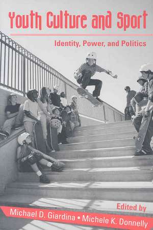 Youth Culture and Sport: Identity, Power, and Politics de Michael D. Giardina