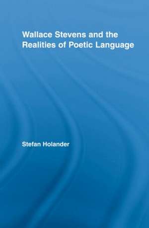 Wallace Stevens and the Realities of Poetic Language de Stefan Holander