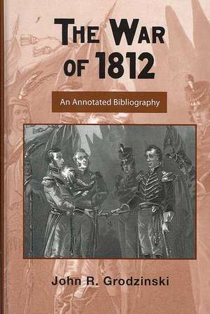 The War of 1812: An Annotated Bibliography de John Grodzinski