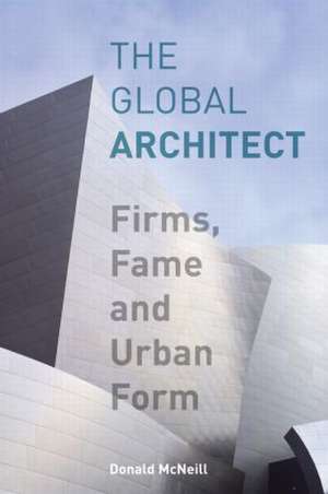 The Global Architect: Firms, Fame and Urban Form de Donald McNeill