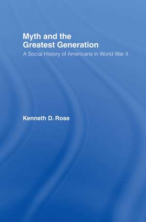 Myth and the Greatest Generation: A Social History of Americans in World War II de Kenneth Rose