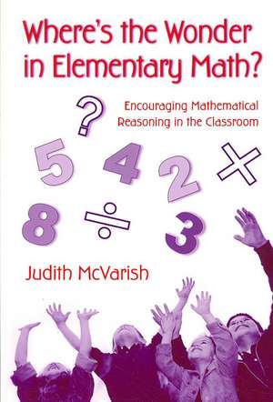 Where's the Wonder in Elementary Math?: Encouraging Mathematical Reasoning in the Classroom de Judith McVarish