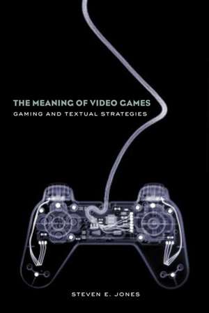 The Meaning of Video Games: Gaming and Textual Strategies de Steven E. Jones