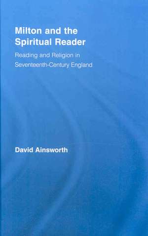 Milton and the Spiritual Reader: Reading and Religion in Seventeenth-Century England de David Ainsworth