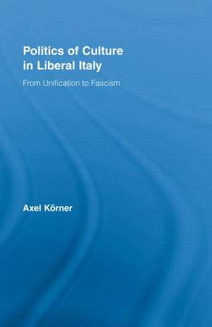 Politics of Culture in Liberal Italy: From Unification to Fascism de Axel Körner