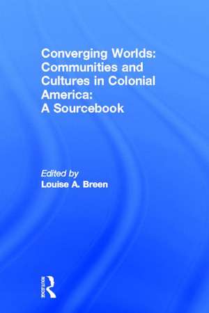 Converging Worlds: Communities and Cultures in Colonial America, A Sourcebook de Louise A. Breen