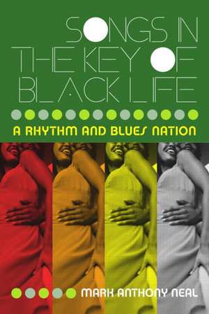 Songs in the Key of Black Life: A Rhythm and Blues Nation de Mark Anthony Neal