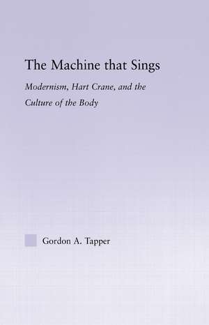 The Machine that Sings: Modernism, Hart Crane and the Culture of the Body de Gordon A. Tapper