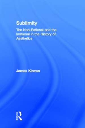 Sublimity: The Non-Rational and the Rational in the History of Aesthetics de James Kirwan