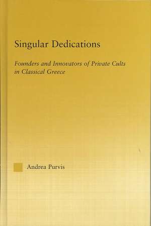 Singular Dedications: Founders and Innovators of Private Cults in Classical Greece de Andrea Purvis