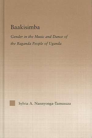 Baakisimba: Gender in the Music and Dance of the Baganda People of Uganda de Sylvia Antonia Nannyonga-Tamusuza