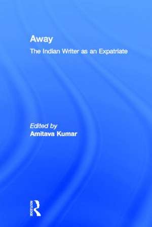 Away: The Indian Writer as an Expatriate de Amitava Kumar