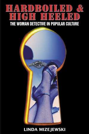 Hardboiled and High Heeled: The Woman Detective in Popular Culture de Linda Mizejewski