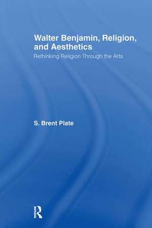 Walter Benjamin, Religion and Aesthetics: Rethinking Religion through the Arts de S. Brent Plate