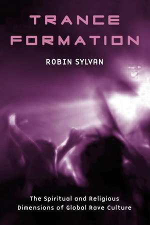 Trance Formation: The Spiritual and Religious Dimensions of Global Rave Culture de Robin Sylvan