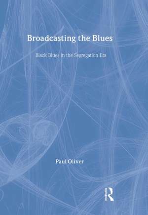 Broadcasting the Blues: Black Blues in the Segregation Era de Paul Oliver