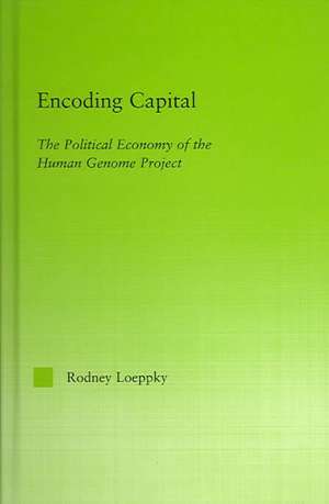 Encoding Capital: The Political Economy of the Human Genome Project de Rodney Loeppky