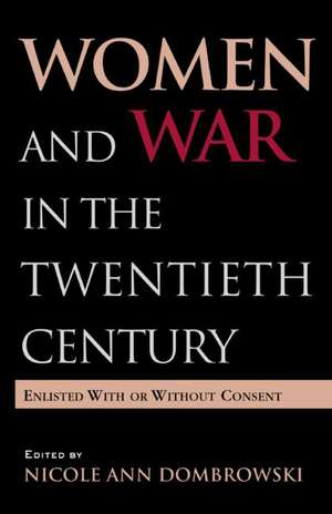 Women and War in the Twentieth Century: Enlisted with or without Consent de Nicole A. Dombrowski