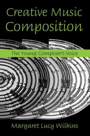 Creative Music Composition: The Young Composer's Voice de Margaret Lucy Wilkins
