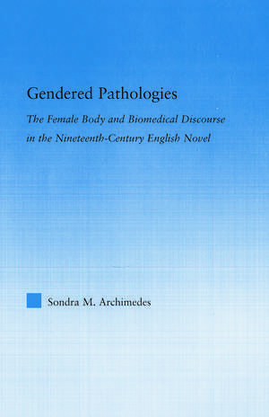 Gendered Pathologies: The Female Body and Biomedical Discourse in the Nineteenth-Century English Novel de Sondra Archimedes