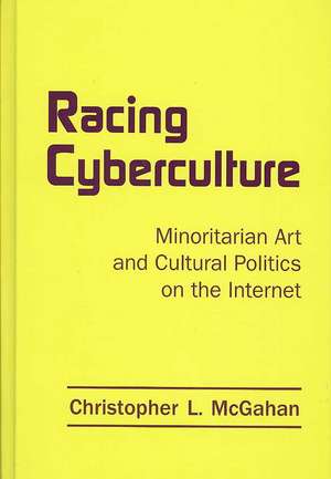 Racing Cyberculture: Minoritarian Art and Cultural Politics on the Internet de Christopher L. McGahan