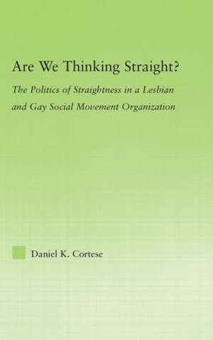 Are We Thinking Straight?: The Politics of Straightness in a Lesbian and Gay Social Movement Organization de Daniel K. Cortese