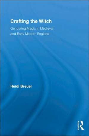 Crafting the Witch: Gendering Magic in Medieval and Early Modern England de Heidi Breuer