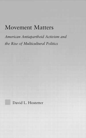 Movement Matters: American Antiapartheid Activism and the Rise of Multicultural Politics de David Hostetter