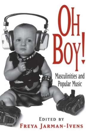 Oh Boy!: Masculinities and Popular Music de Freya Jarman-Ivens