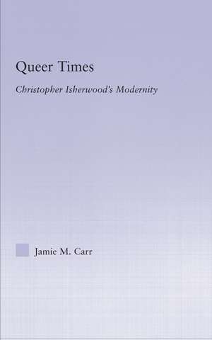 Queer Times: Christopher Isherwood's Modernity de Jamie Carr