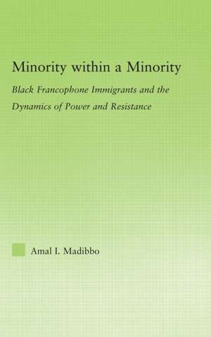 Minority within a Minority: Black Francophone Immigrants and the Dynamics of Power and Resistance de Amal Ibrahim Madibbo