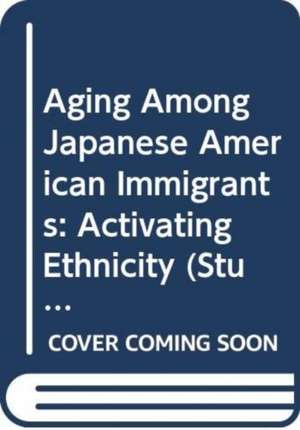 Aging Among Japanese American Immigrants: Activating Ethnicity de Itsuko Kanamoto