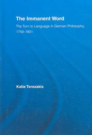 The Immanent Word: The Turn to Language in German Philosophy, 1759-1801 de Katie Terezakis