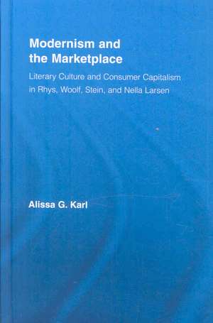 Modernism and the Marketplace: Literary Culture and Consumer Capitalism in Rhys, Woolf, Stein, and Nella Larsen de Alissa G. Karl