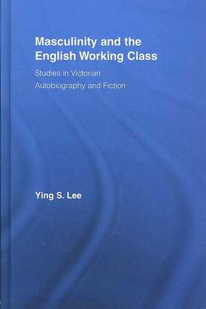 Masculinity and the English Working Class: Studies in Victorian Autobiography and Fiction de Ying Lee