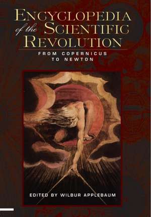 Encyclopedia of the Scientific Revolution: From Copernicus to Newton de Wilbur Applebaum