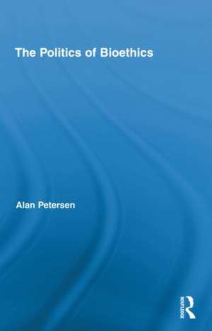 The Politics of Bioethics de Alan Petersen