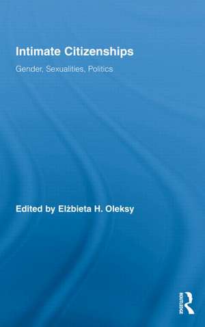 Intimate Citizenships: Gender, Sexualities, Politics de Elzbieta H. Oleksy