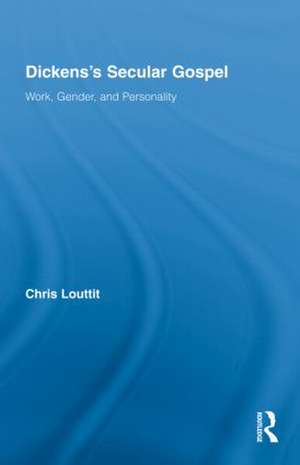 Dickens's Secular Gospel: Work, Gender, and Personality de Chris Louttit